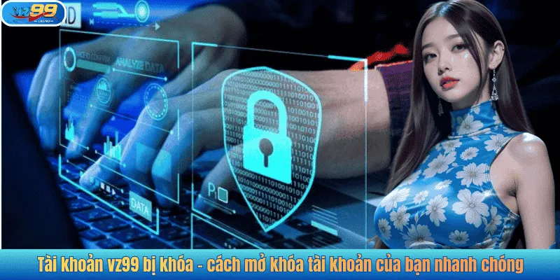 Tài khoản vz99 bị khóa - cách mở khóa tài khoản của bạn nhanh chóng