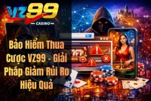 Bảo Hiểm Thua Cược VZ99 – Giải Pháp Giảm Rủi Ro Hiệu Quả