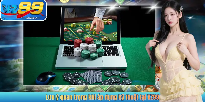 Lưu ý quan trọng khi áp dụng kỹ thuật tại VZ99