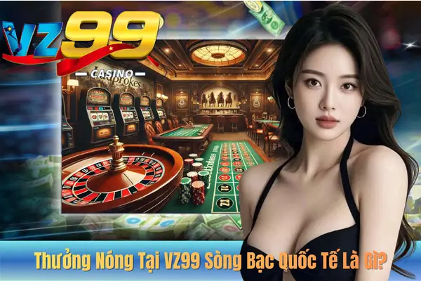 Thưởng Nóng Tại VZ99 Sòng Bạc Quốc Tế Là Gì?