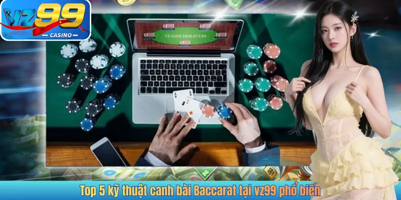Top 5 kỹ thuật canh bài Baccarat tại vz99 phổ biến