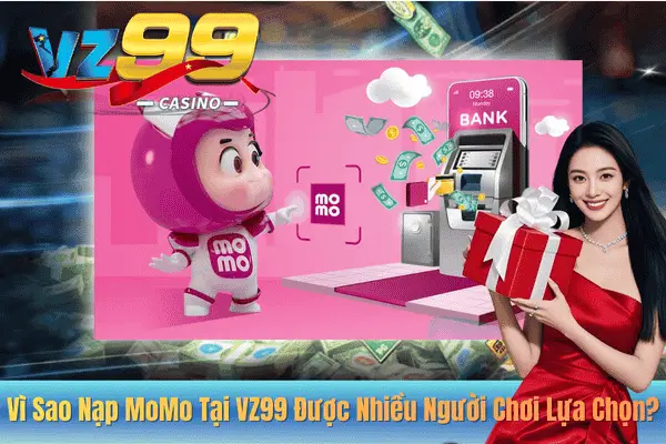 Vì Sao Nạp MoMo Tại VZ99 Được Nhiều Người Chơi Lựa Chọn?